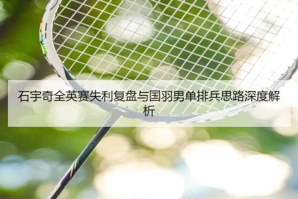石宇奇全英赛失利复盘与国羽男单排兵思路深度解析