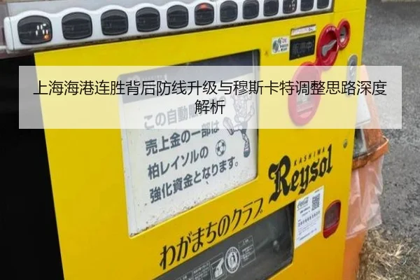 上海海港连胜背后防线升级与穆斯卡特调整思路深度解析